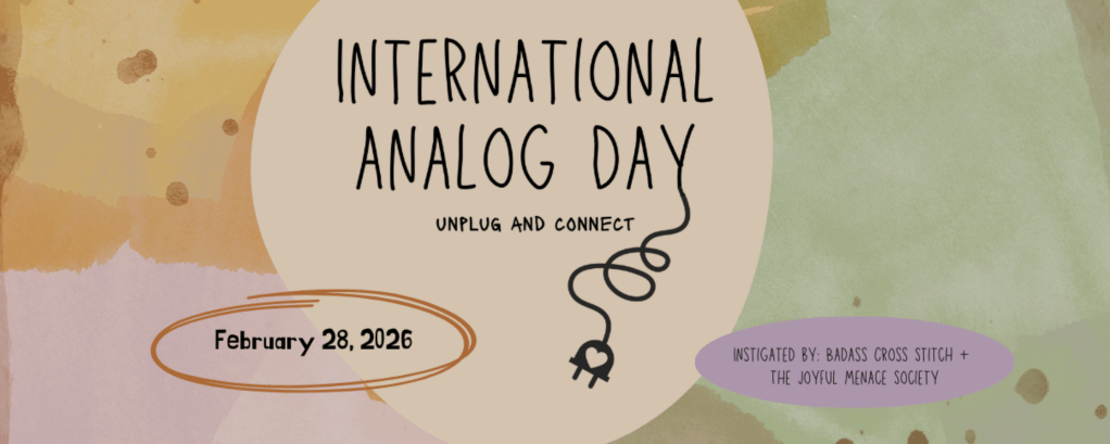 Poster for International Analog Day: Unplug and connect. February 28, 2026. Instigated by Badass Cross Stitch and The Joyful Menace Society. Neutral colored blob shapes form background for text.